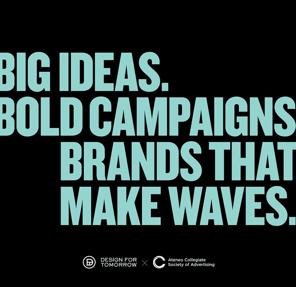 Text: Big Ideas. Bold Campaigns. Brands That Make Waves. Design For Tomorrow collaboration with Ateneo Society.
